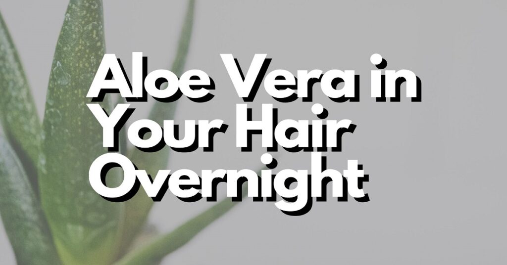 leaving aloe vera in your hair overnight