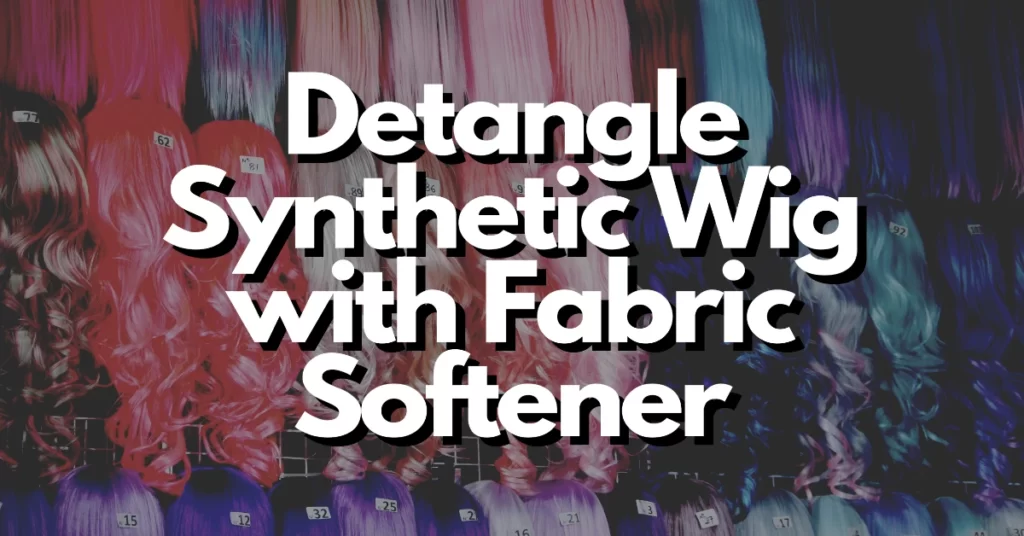 how to detangle a synthetic wig with fabric softener